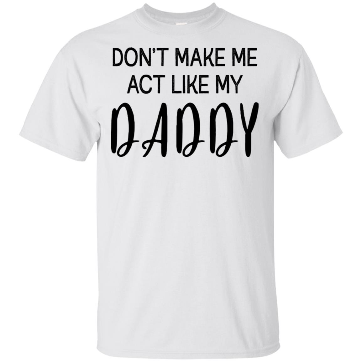 Don T Make Me Act Like My Daddy Hoodie T Shirt Robinplacefabrics