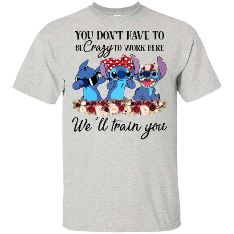 Stitch You don’t have to be crazy to work here we’ll train you tank, hoodie, t shirt