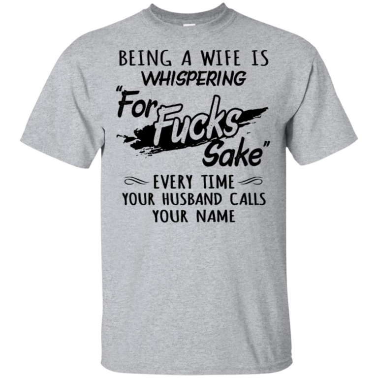Being a wife is whispering for fucks sake every time your husband calls your name shirt