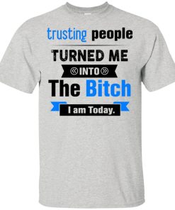 Trusting people turned me into the bitch I am today hoodie, t shirt Trusting people turned me into the bitch I am today hoodie, t shirt