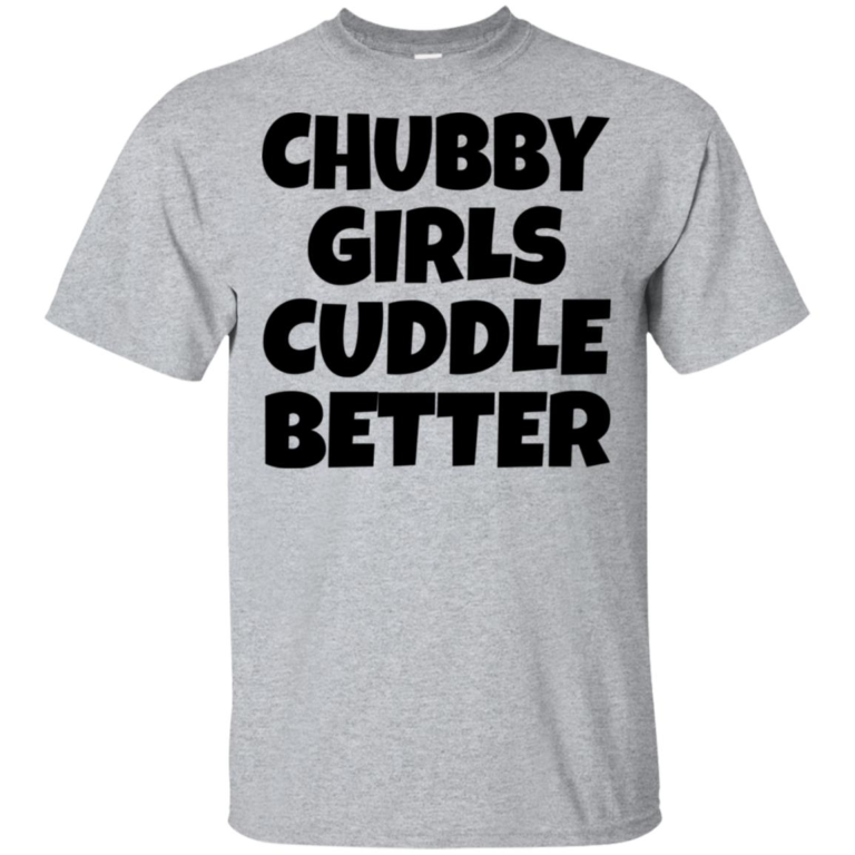 Chubby girls cuddle better hoodie, t shirt
