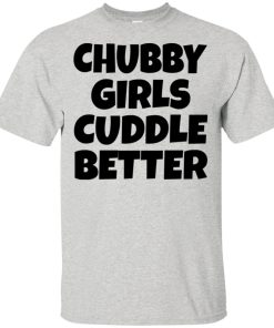 Chubby girls cuddle better hoodie, t shirt