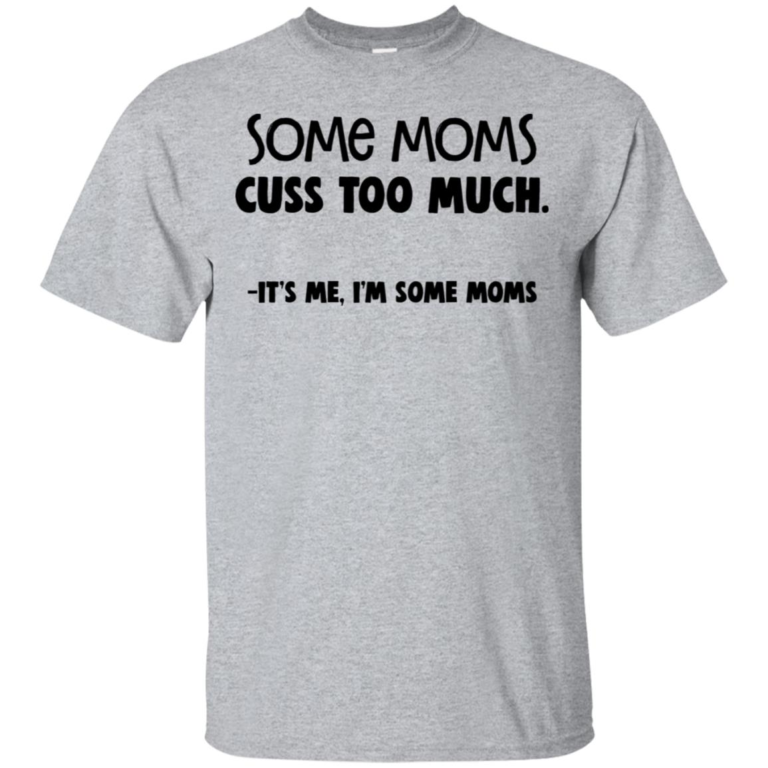 Some moms cuss too much it’s me I’m some moms t shirt