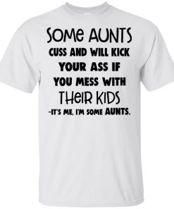 Some aunts cuss and will kick your ass if you mess with their kids it’s me I’m some aunts shirt Some aunts cuss and will kick your ass if you mess with their kids it’s me I’m some aunts shirt