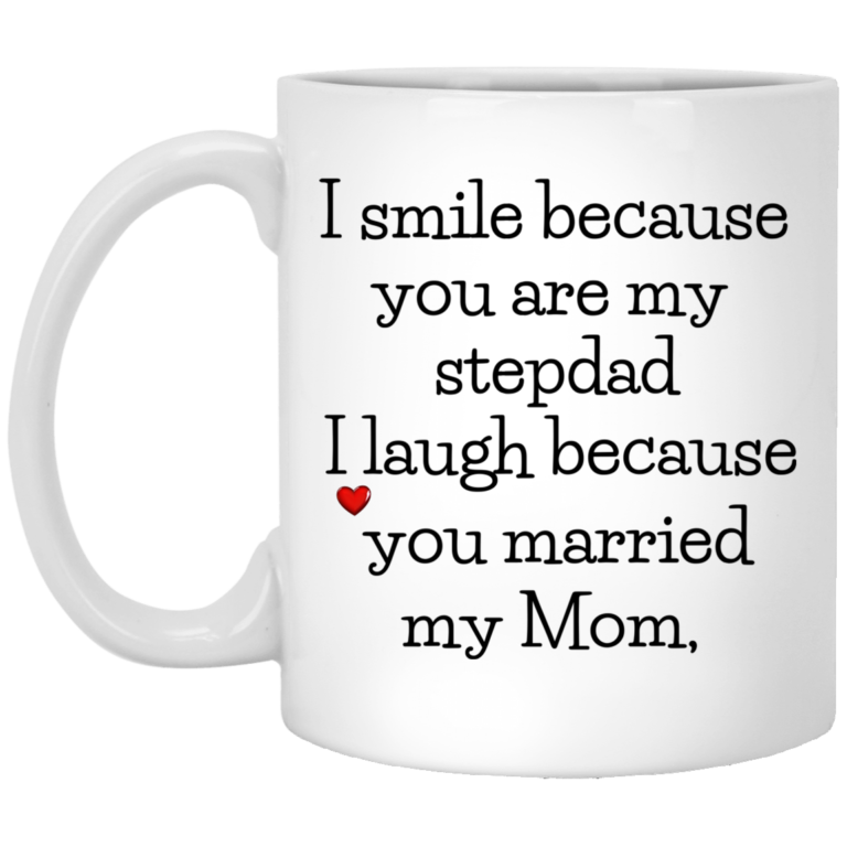 I smile because you are my stepdad I laugh because you married my mom mugs