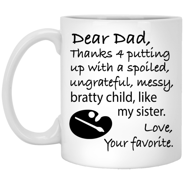 Dad thanks 4 putting up with a spoiled ungrateful messy bratty child like my sister mugs