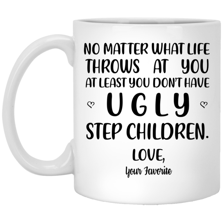 No matter what at least you don’t have ugly step children mugs