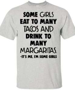 Some girls eat too many tacos and drink to many margaritas hoodie, t shirt