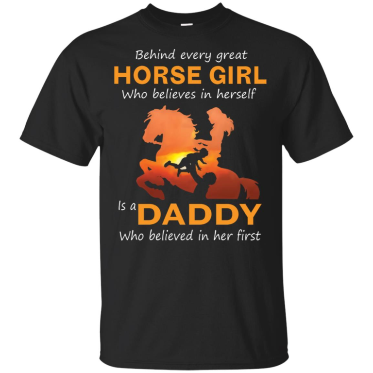 Behind every great horse girlis a daddy who believed in her first hoodie, t shirt