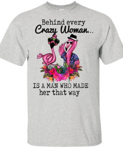 Flamingo behind every crazy woman is a man who made her that way hoodie, t shirt