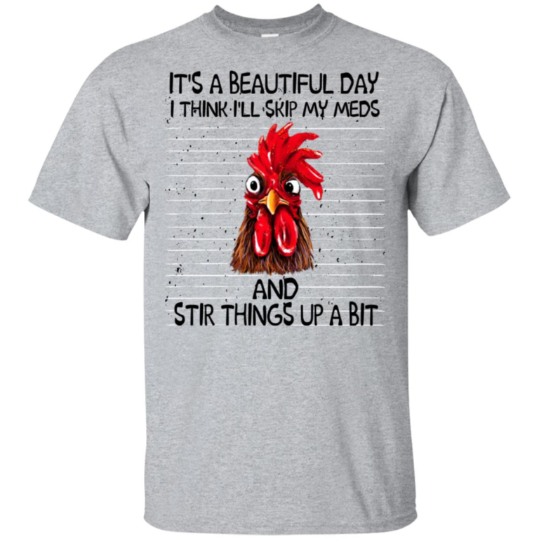 It’s a beautiful day I think I’ll skip my meds and stir things up a bit shirt