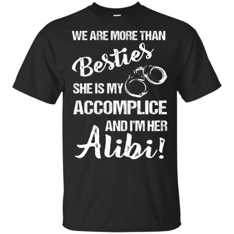 We are more than besties she’s my accomplice and I’m her alibi hoodie, t shirt