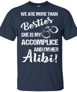 We are more than besties she’s my accomplice and I’m her alibi hoodie, t shirt
