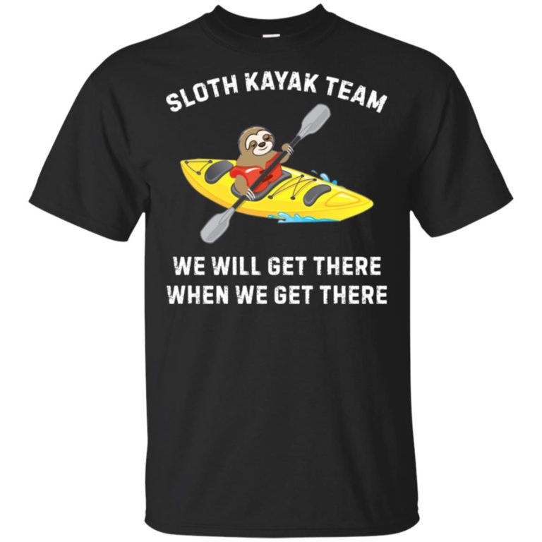 Sloth kayak team We’ll get there when we get there shirt