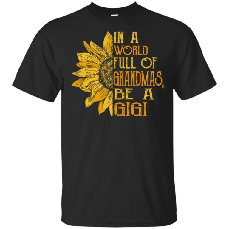 Sunflower In a world full of grandmas be a gigi shirt