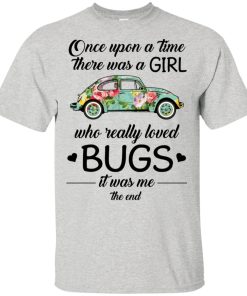 Once upon a time there was a girl who really loved bugs it was me the end shirt Once upon a time there was a girl who really loved bugs it was me the end shirt