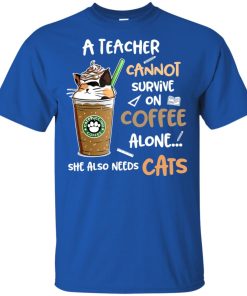 Starbucks A teacher cannot survive on coffee alone she also needs cats shirt