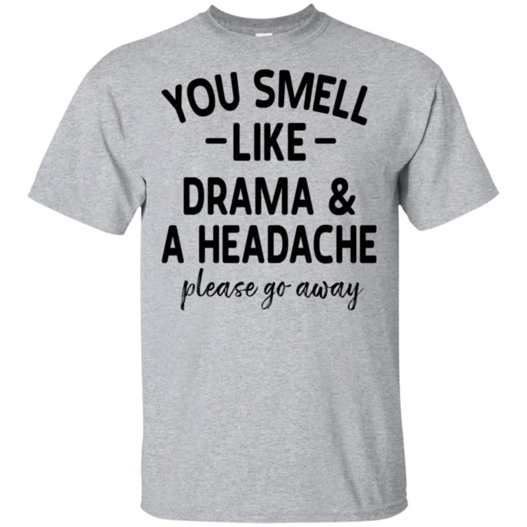 You smell like drama and a headache please go away hoodie, t shirt