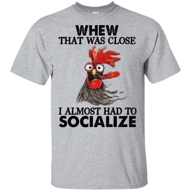 Whew that was close I almost had to socialize hoodie, t shirt