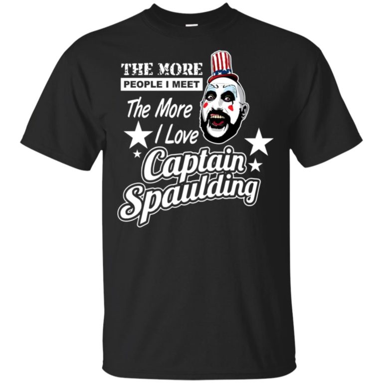 The more people I meet there more I love Captain Spaulding hoodie, ls, t shirt