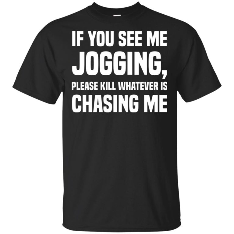 If you see me jogging please kill whatever is chasing me hoodie, ls, t shirt