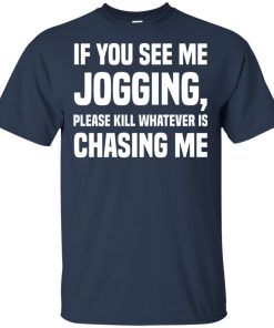 If you see me jogging please kill whatever is chasing me hoodie, ls, t shirt