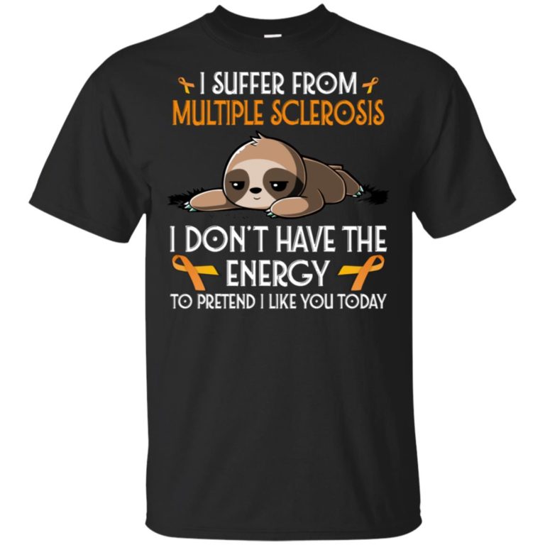 Sloth I suffer from multiple sclerosis awareness I don’t have the energy to pretend I like you today shirt
