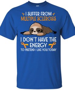 Sloth I suffer from multiple sclerosis awareness I don’t have the energy to pretend I like you today shirt