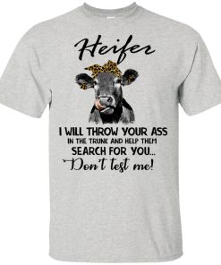 Heifer I will throw your ass in the trunk and help them search for you don’t test me shirt