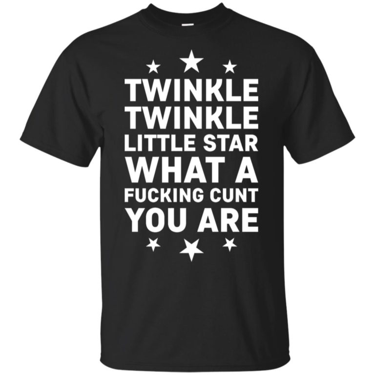 Twinkle twinkle little star what a fucking cunt you are hoodie, ls, t shirt