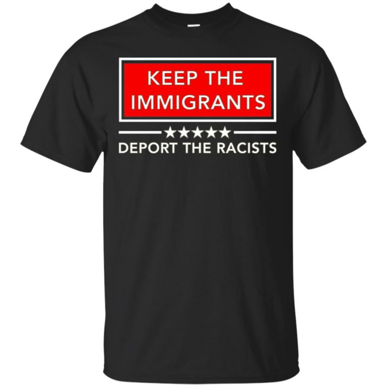 Keep the immigrants deport the racists hoodie, ls, t shirt