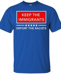 Keep the immigrants deport the racists hoodie, ls, t shirt Keep the immigrants deport the racists hoodie, ls, t shirt
