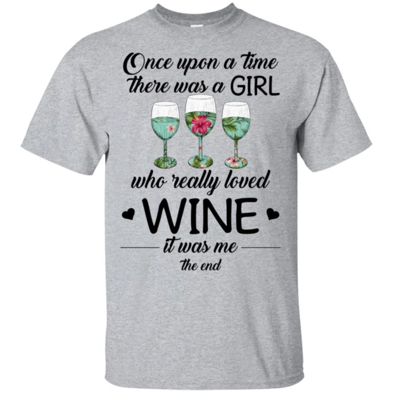 Once upon a time there was a girl who really loved wine it was me the end shirt