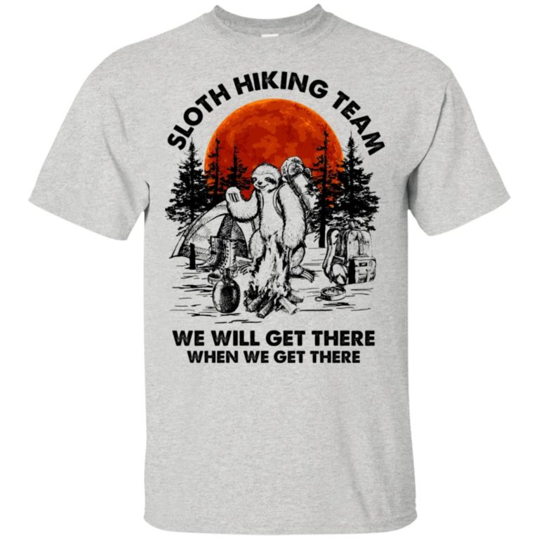 Sloth hiking team we will get there when we get there shirt