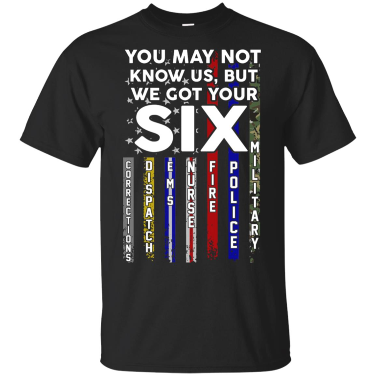 You may not know us but We got your six shirt