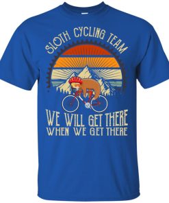 Sloth cycling team we will get there when we get there hoodie, ls, t shirt Sloth cycling team we will get there when we get there hoodie, ls, t shirt