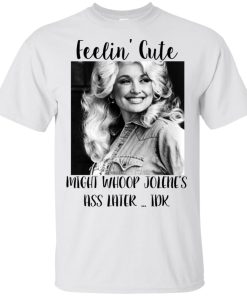 Dolly Parton Feelin’ cute might whoop jolene’s ass later IDK shirt Dolly Parton Feelin’ cute might whoop jolene’s ass later IDK shirt