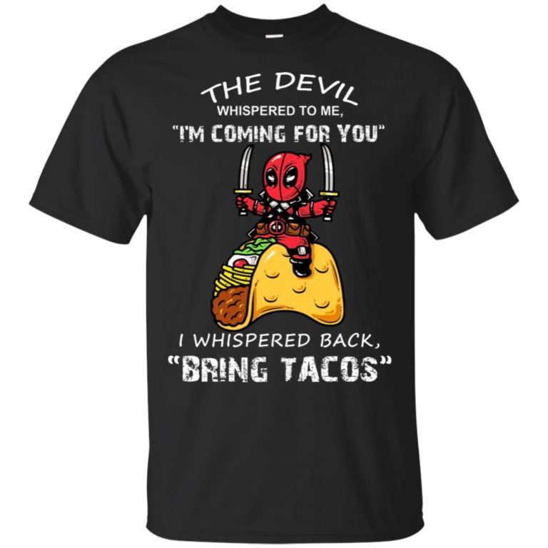 Deadpool I’m coming for you I whispered back bring tacos shirt