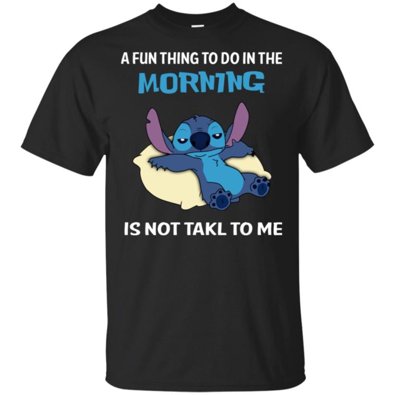 Stitch – A fun thing to do in the morning is not talk to me hoodie, ls, t shirt