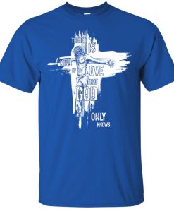 Jesus there is a kind of love that God only knows hoodie, ls, t shirt Jesus there is a kind of love that God only knows hoodie, ls, t shirt