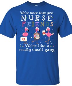 Flamingo we’re more than just nurse friends we’re like a really small gang shirt Flamingo we’re more than just nurse friends we’re like a really small gang shirt