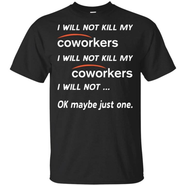 I will not kill my coworkers I will not…Ok maybe just one shirt