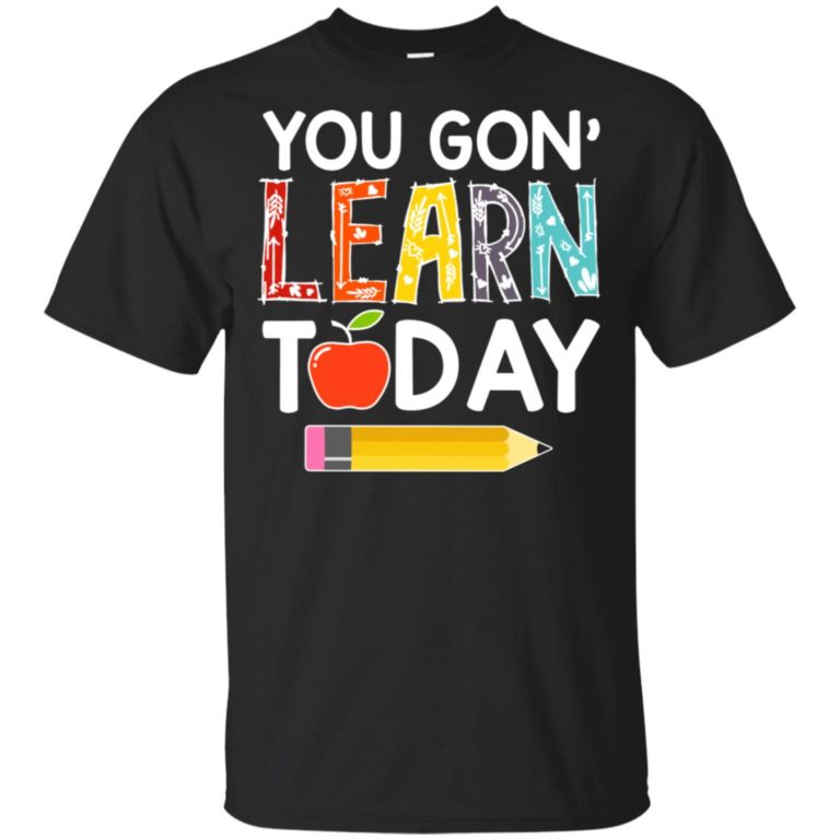 Teacher You gon’ learn today hoodie, ls, t shirt