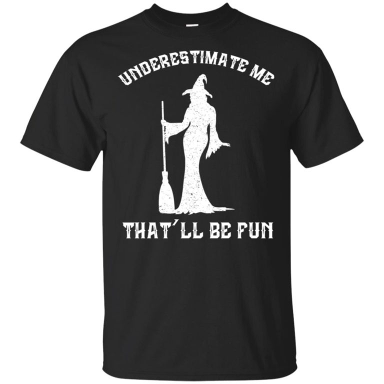 Witch underestimate me that’ll be fun hoodie, ls, t shirt
