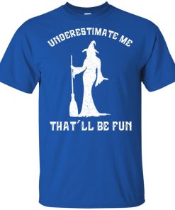 Witch underestimate me that’ll be fun hoodie, ls, t shirt