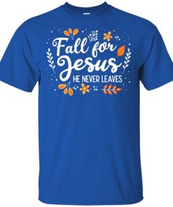 Fall for Jesus he never leaves hoodie, ls, t shirt