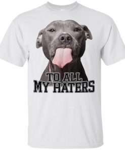 To all my haters Pitbull lick hoodie, ls, t shirt