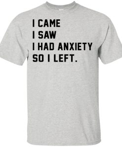 I came I saw I had anxiety so I left hoodie, t shirt