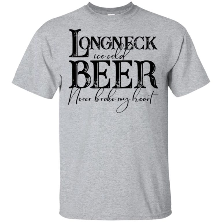 Longneck ice cold beer never broke my heart hoodie, t shirt