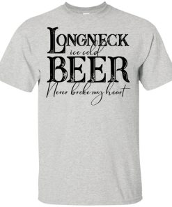 Longneck ice cold beer never broke my heart hoodie, t shirt Longneck ice cold beer never broke my heart hoodie, t shirt